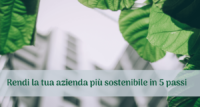 Sostenibilità: rendi la tua azienda più sostenibile in 5 passi